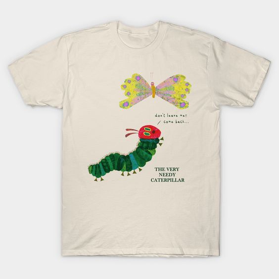 The Very Needy Caterpillar Tshirt